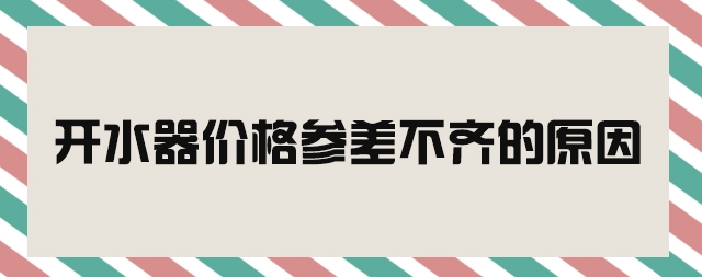 市場開水器價(jià)格參差不齊—我們該如何判斷好壞呢