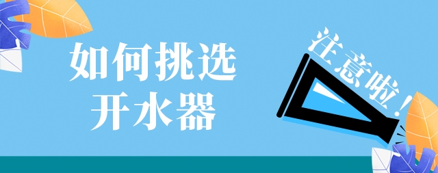 如何選購一款高效安全及節(jié)能的開水器，需要注意這幾點